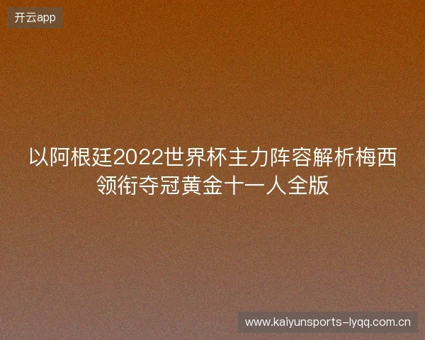 以阿根廷2022世界杯主力阵容解析梅西领衔夺冠黄金十一人全版
