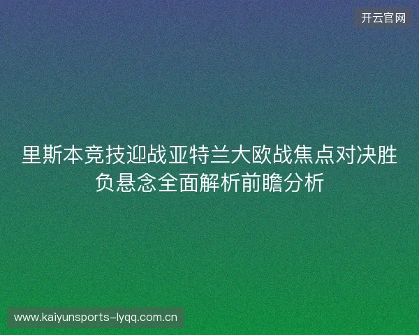 里斯本竞技迎战亚特兰大欧战焦点对决胜负悬念全面解析前瞻分析 里斯本竞技迎战亚特兰大欧战焦点对决胜负悬念全面解析前瞻分析