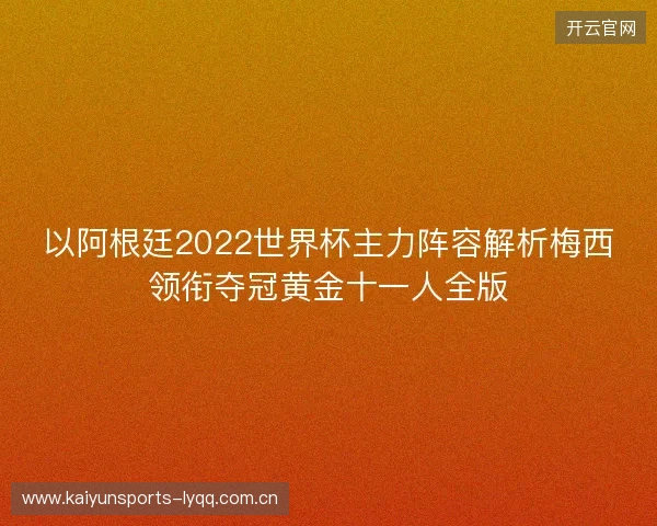 以阿根廷2022世界杯主力阵容解析梅西领衔夺冠黄金十一人全版 以阿根廷2022世界杯主力阵容解析梅西领衔夺冠黄金十一人全版
