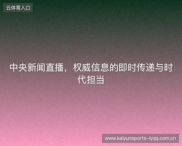 中央新闻直播，权威信息的即时传递与时代担当