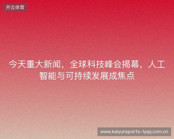 今天重大新闻，全球科技峰会揭幕，人工智能与可持续发展成焦点