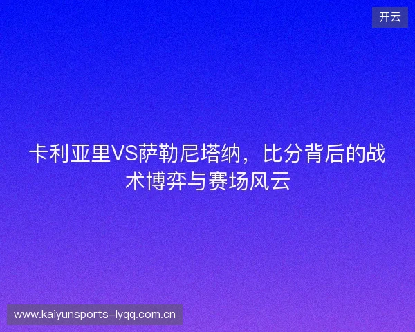 卡利亚里VS萨勒尼塔纳，比分背后的战术博弈与赛场风云